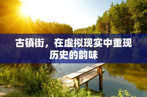 古镇街，在虚拟现实中重现历史的韵味
