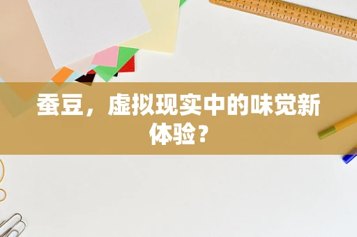 蚕豆，虚拟现实中的味觉新体验？