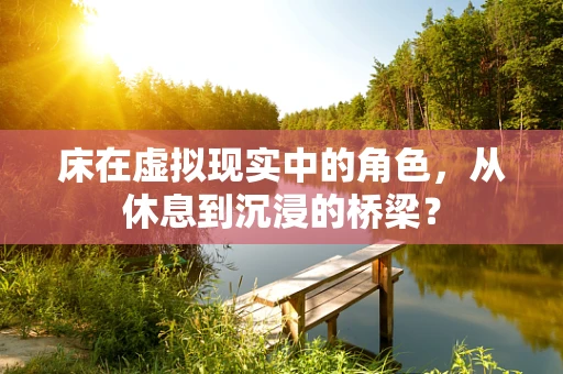 床在虚拟现实中的角色，从休息到沉浸的桥梁？