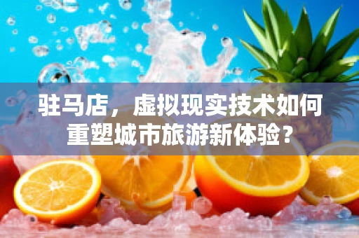 驻马店，虚拟现实技术如何重塑城市旅游新体验？