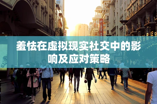 羞怯在虚拟现实社交中的影响及应对策略