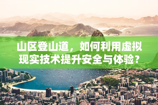 山区登山道，如何利用虚拟现实技术提升安全与体验？