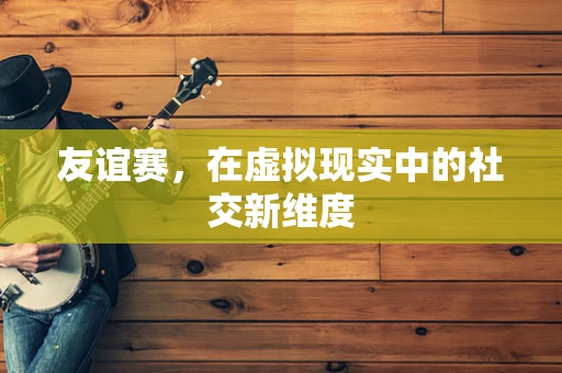 友谊赛，在虚拟现实中的社交新维度