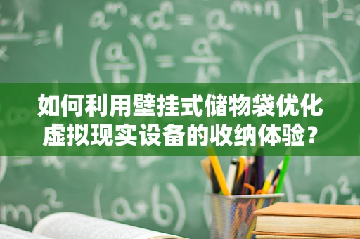 如何利用壁挂式储物袋优化虚拟现实设备的收纳体验？