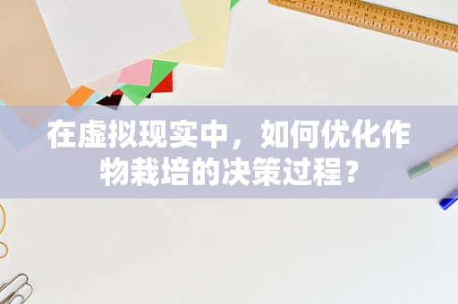 在虚拟现实中，如何优化作物栽培的决策过程？