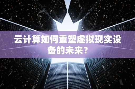 云计算如何重塑虚拟现实设备的未来？