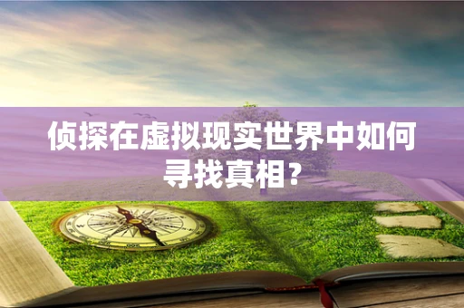 侦探在虚拟现实世界中如何寻找真相？
