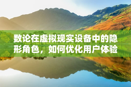 数论在虚拟现实设备中的隐形角色，如何优化用户体验？