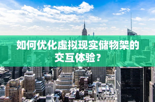 如何优化虚拟现实储物架的交互体验？