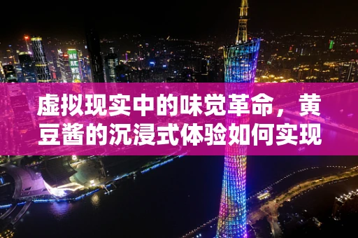 虚拟现实中的味觉革命，黄豆酱的沉浸式体验如何实现？