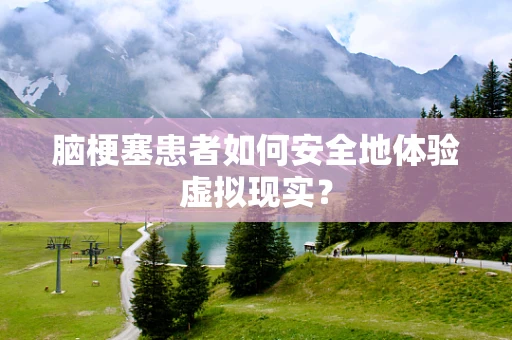 脑梗塞患者如何安全地体验虚拟现实？