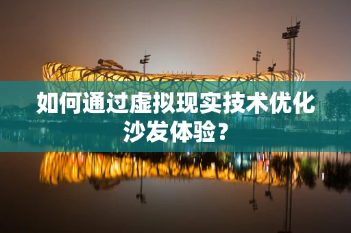 如何通过虚拟现实技术优化沙发体验？