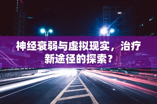 神经衰弱与虚拟现实，治疗新途径的探索？
