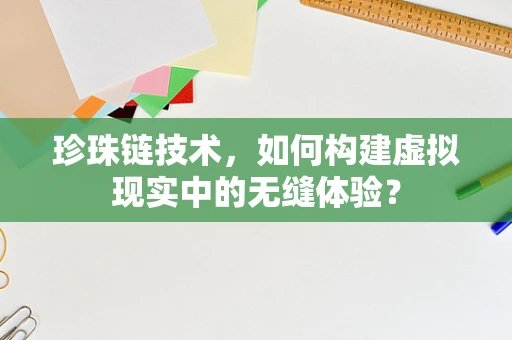 珍珠链技术，如何构建虚拟现实中的无缝体验？