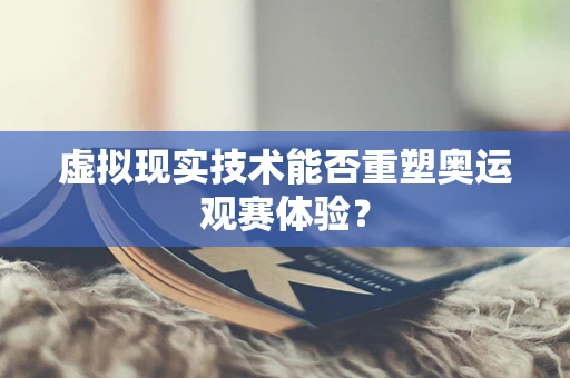 虚拟现实技术能否重塑奥运观赛体验？