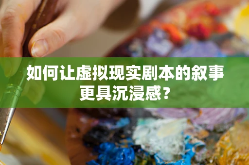 如何让虚拟现实剧本的叙事更具沉浸感？