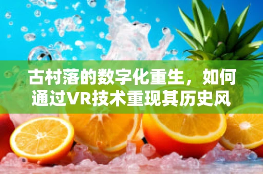 古村落的数字化重生，如何通过VR技术重现其历史风貌？
