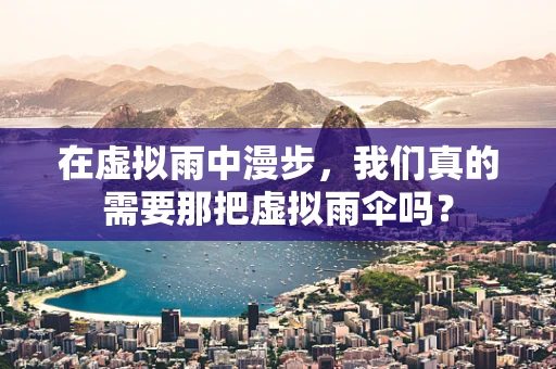 在虚拟雨中漫步，我们真的需要那把虚拟雨伞吗？