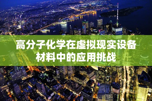 高分子化学在虚拟现实设备材料中的应用挑战