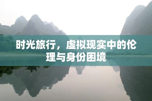 时光旅行，虚拟现实中的伦理与身份困境