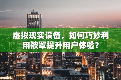 虚拟现实设备，如何巧妙利用被罩提升用户体验？