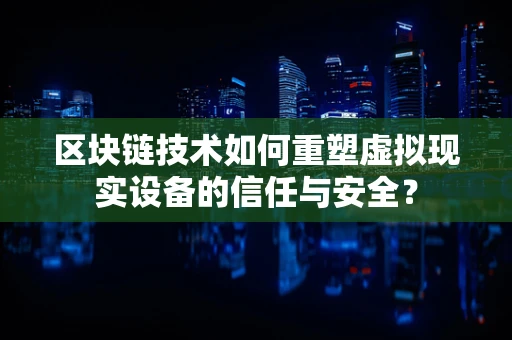 区块链技术如何重塑虚拟现实设备的信任与安全？