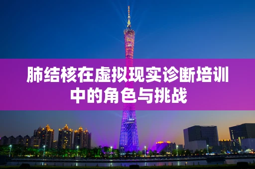 肺结核在虚拟现实诊断培训中的角色与挑战
