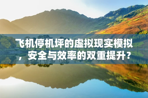 飞机停机坪的虚拟现实模拟，安全与效率的双重提升？