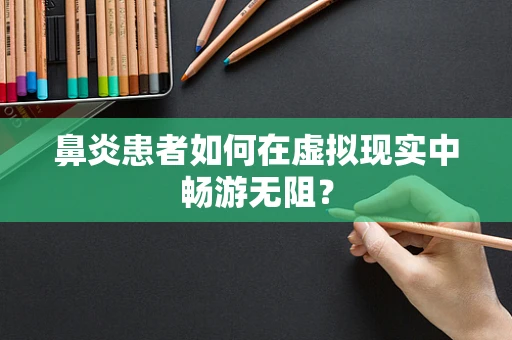 鼻炎患者如何在虚拟现实中畅游无阻？