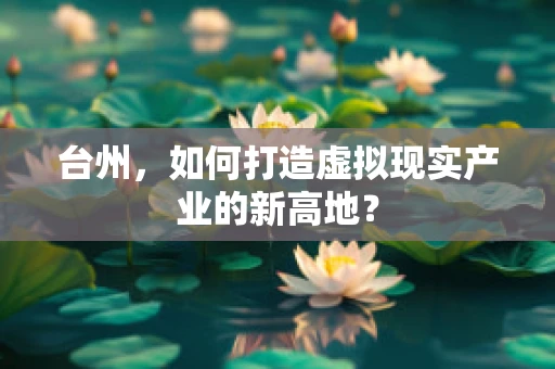 台州，如何打造虚拟现实产业的新高地？