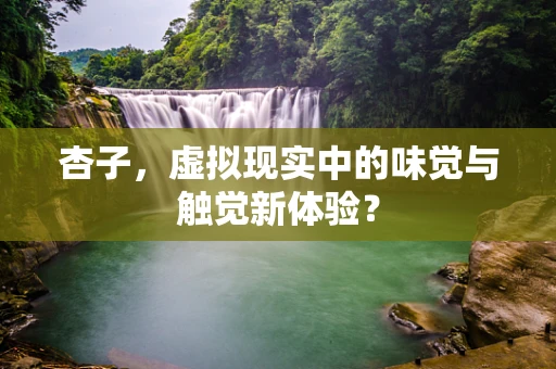 杏子，虚拟现实中的味觉与触觉新体验？