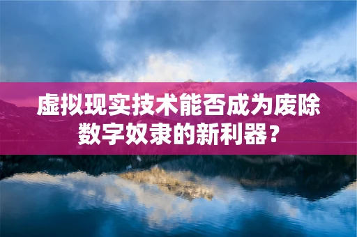 虚拟现实技术能否成为废除数字奴隶的新利器？