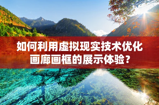 如何利用虚拟现实技术优化画廊画框的展示体验？