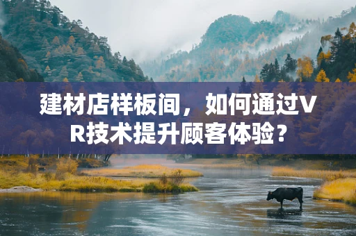 建材店样板间，如何通过VR技术提升顾客体验？