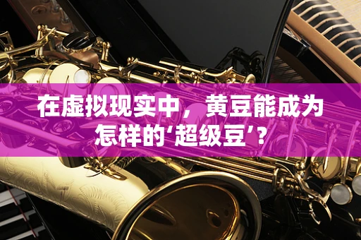 在虚拟现实中，黄豆能成为怎样的‘超级豆’？