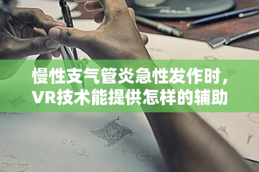 慢性支气管炎急性发作时，VR技术能提供怎样的辅助治疗？