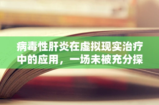 病毒性肝炎在虚拟现实治疗中的应用，一场未被充分探索的领域？