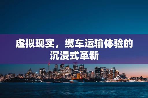 虚拟现实，缆车运输体验的沉浸式革新