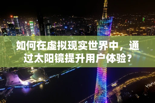 如何在虚拟现实世界中，通过太阳镜提升用户体验？