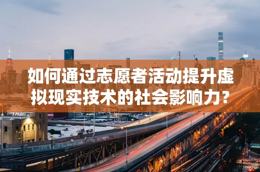 如何通过志愿者活动提升虚拟现实技术的社会影响力？