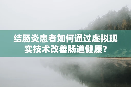结肠炎患者如何通过虚拟现实技术改善肠道健康？