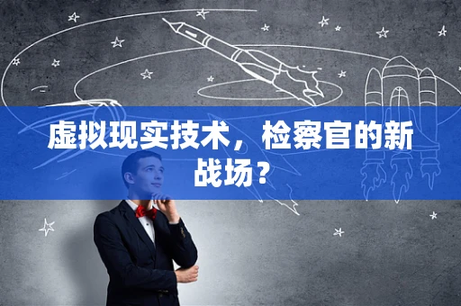 虚拟现实技术，检察官的新战场？