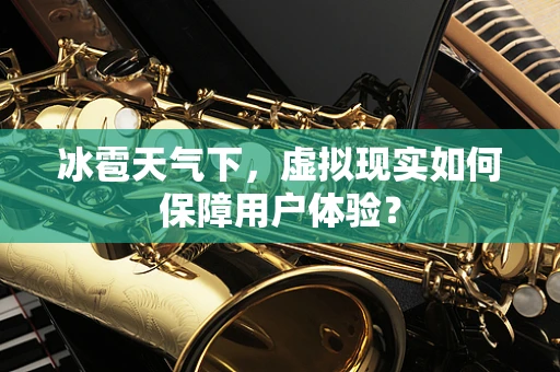 冰雹天气下，虚拟现实如何保障用户体验？