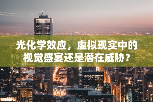 光化学效应，虚拟现实中的视觉盛宴还是潜在威胁？