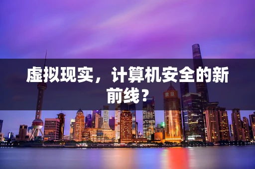 虚拟现实，计算机安全的新前线？