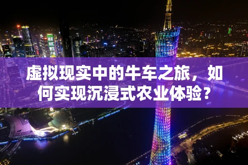 虚拟现实中的牛车之旅，如何实现沉浸式农业体验？
