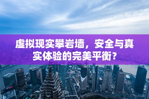 虚拟现实攀岩墙，安全与真实体验的完美平衡？