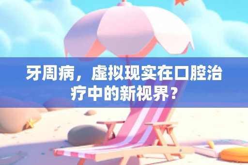 牙周病，虚拟现实在口腔治疗中的新视界？