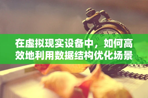 在虚拟现实设备中，如何高效地利用数据结构优化场景渲染？