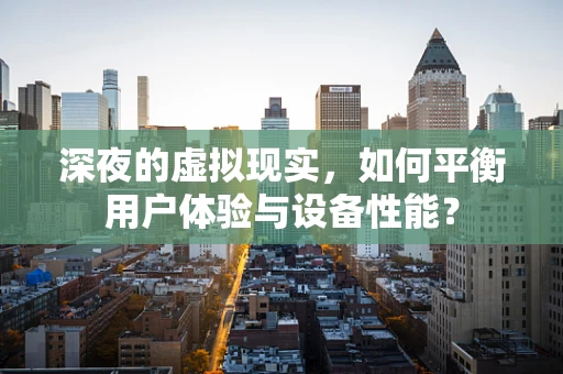 深夜的虚拟现实，如何平衡用户体验与设备性能？